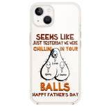 PERSONALIZED SEEMS LIKE YESTERDAY WE WERE CHILLING IN YOUR BALLS HAPPY FARTHER'S DAY PHONECASE NQHC2005