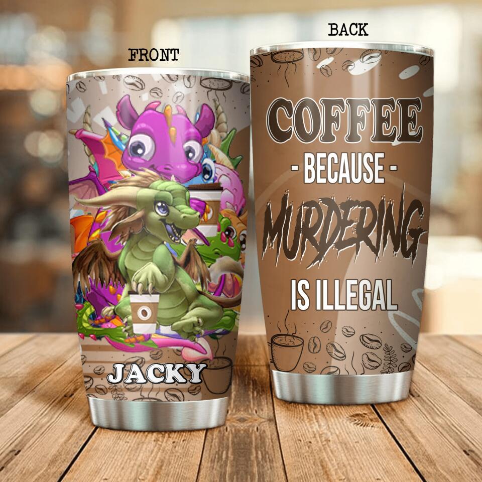 Personalized Coffee Because Murdering is Illegal Tumbler Printed NQDT0206