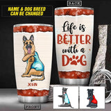 Personaized Life is Better With Dog Tumbler Printed QTHC2206