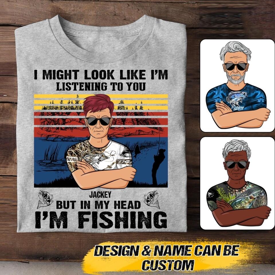Personalized I Might Look Like I'm Listening To You But In My Head I'm Fishing Tshirt Printed 22JUY-HQ16