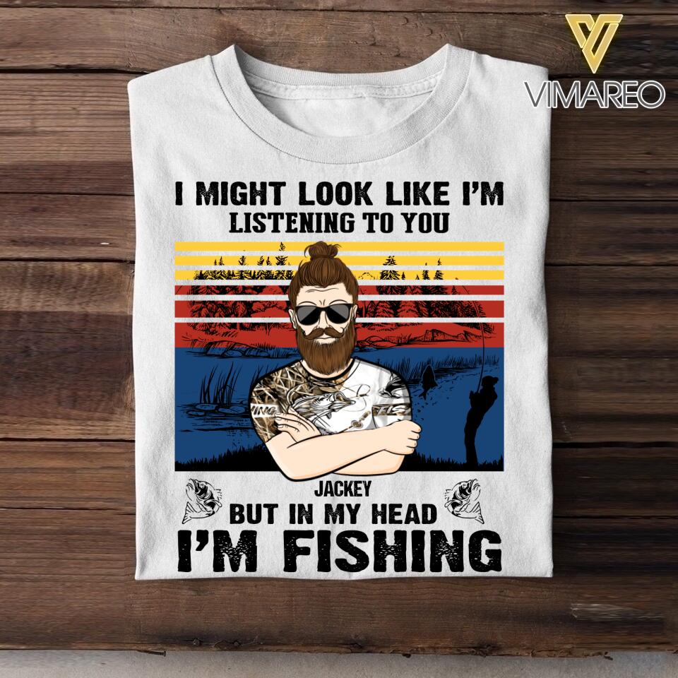 Personalized I Might Look Like I'm Listening To You But In My Head I'm Fishing Tshirt Printed 22JUY-HQ16