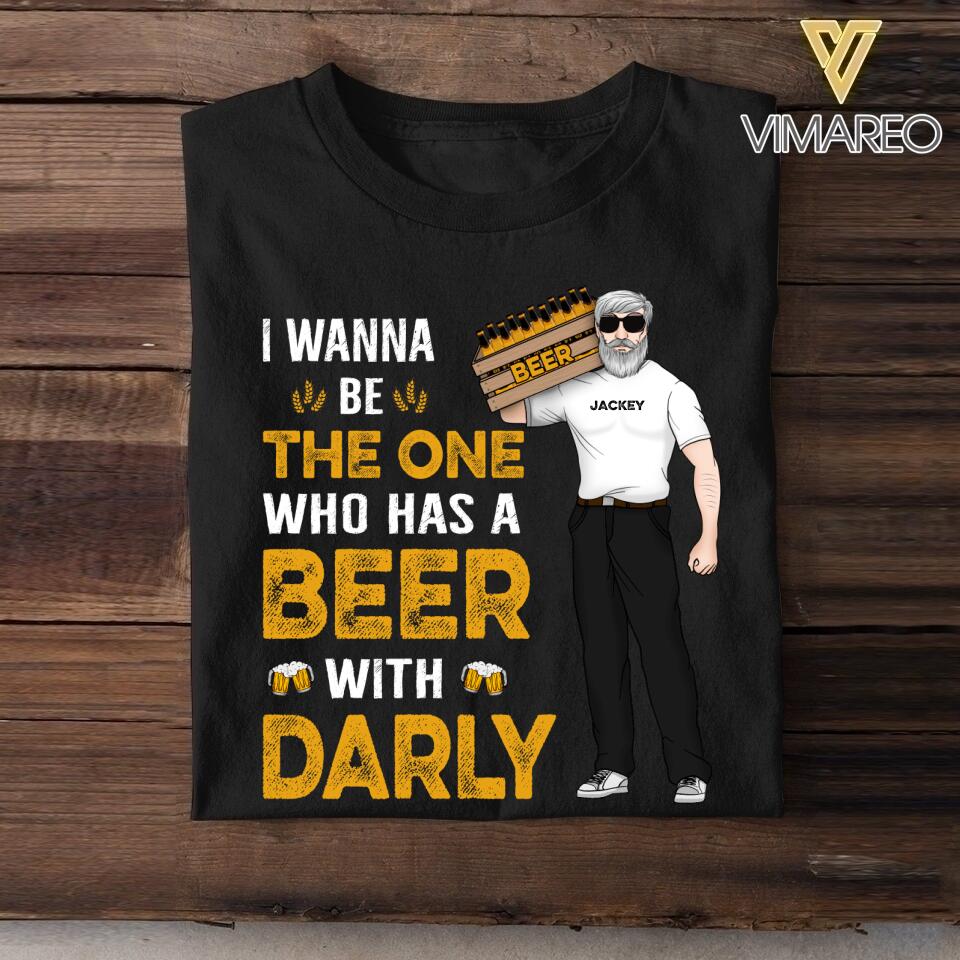 Personalized I Wanna Be The One Who Has A Beer With Darly Tshirt Printed QTDT2007
