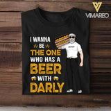 Personalized I Wanna Be The One Who Has A Beer With Darly Tshirt Printed QTDT2007