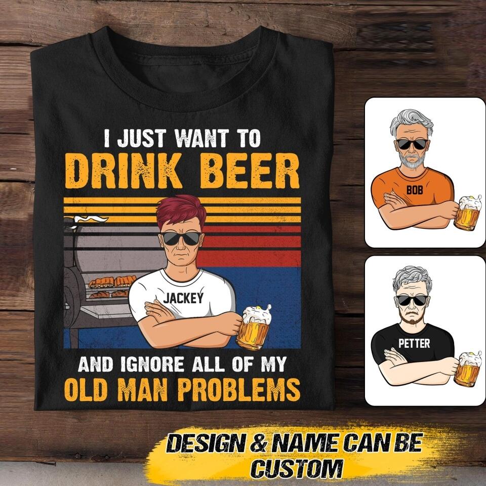 Personalized Just Want To Drink Beer And Ignore All Of My Old Man Problems Tshirt Printed 22AUG-HQ04