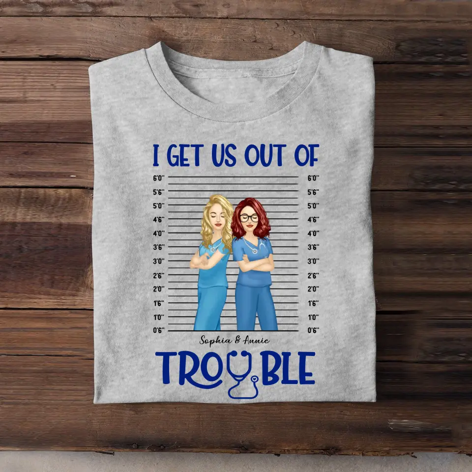 Personalized I Get Us Out Of Trouble Gift For Nurse T-shirt Printed 23JUN-HN15