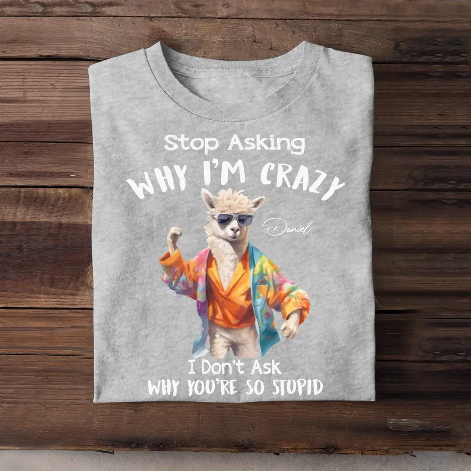 Personalized Stop Asking Why I'm Crazy I Don't Ask Why You're So Stupid Llama T-shirt Printed MTHDT0307